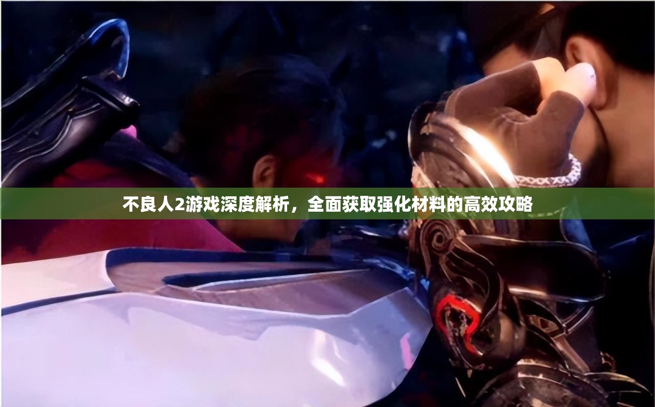 不良人2游戏深度解析，全面获取强化材料的高效攻略