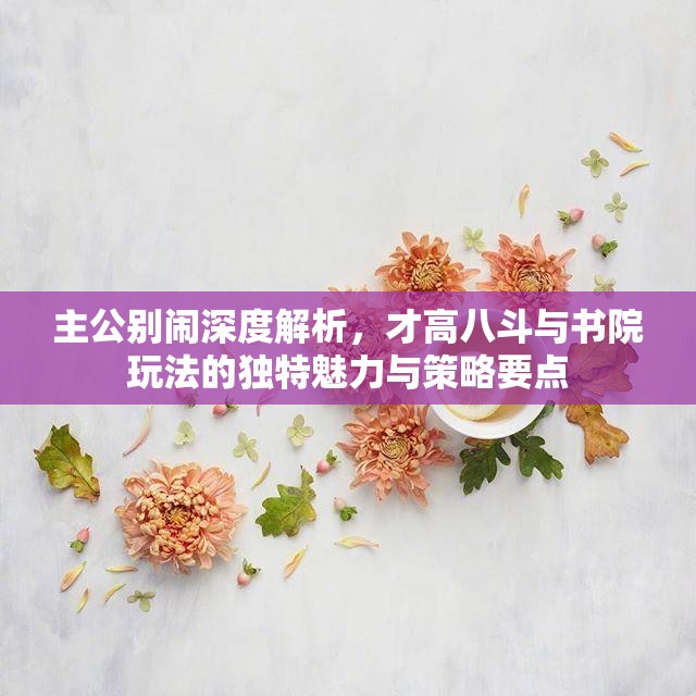 主公别闹深度解析，才高八斗与书院玩法的独特魅力与策略要点