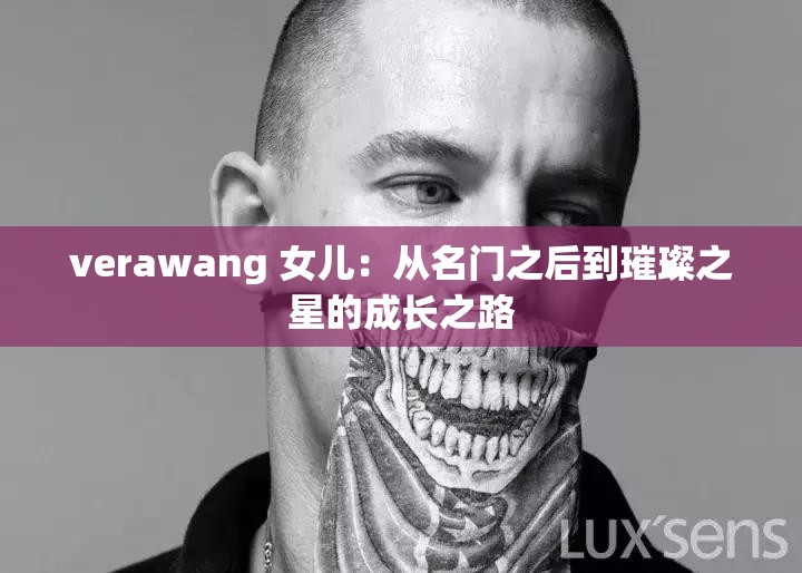 verawang 女儿：从名门之后到璀璨之星的成长之路
