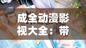成全动漫影视大全：带你领略精彩绝伦的动漫世界