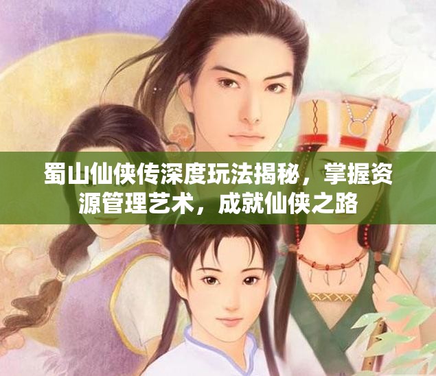 蜀山仙侠传深度玩法揭秘，掌握资源管理艺术，成就仙侠之路