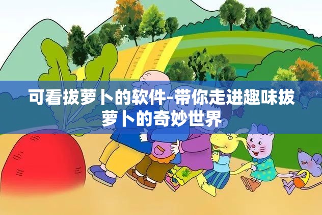 可看拔萝卜的软件-带你走进趣味拔萝卜的奇妙世界