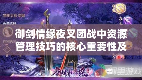 御剑情缘夜叉团战中资源管理技巧的核心重要性及实战优化策略解析