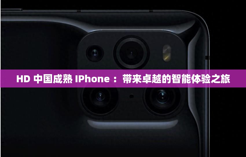 HD 中国成熟 IPhone ：带来卓越的智能体验之旅