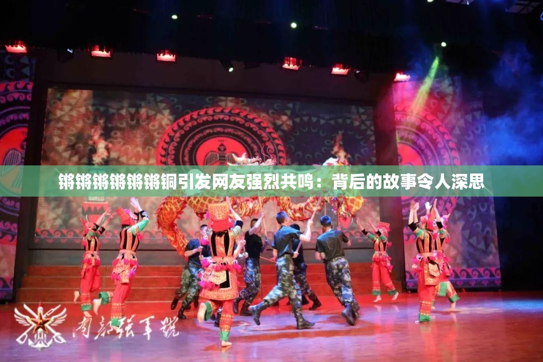 锵锵锵锵锵锵铜引发网友强烈共鸣：背后的故事令人深思