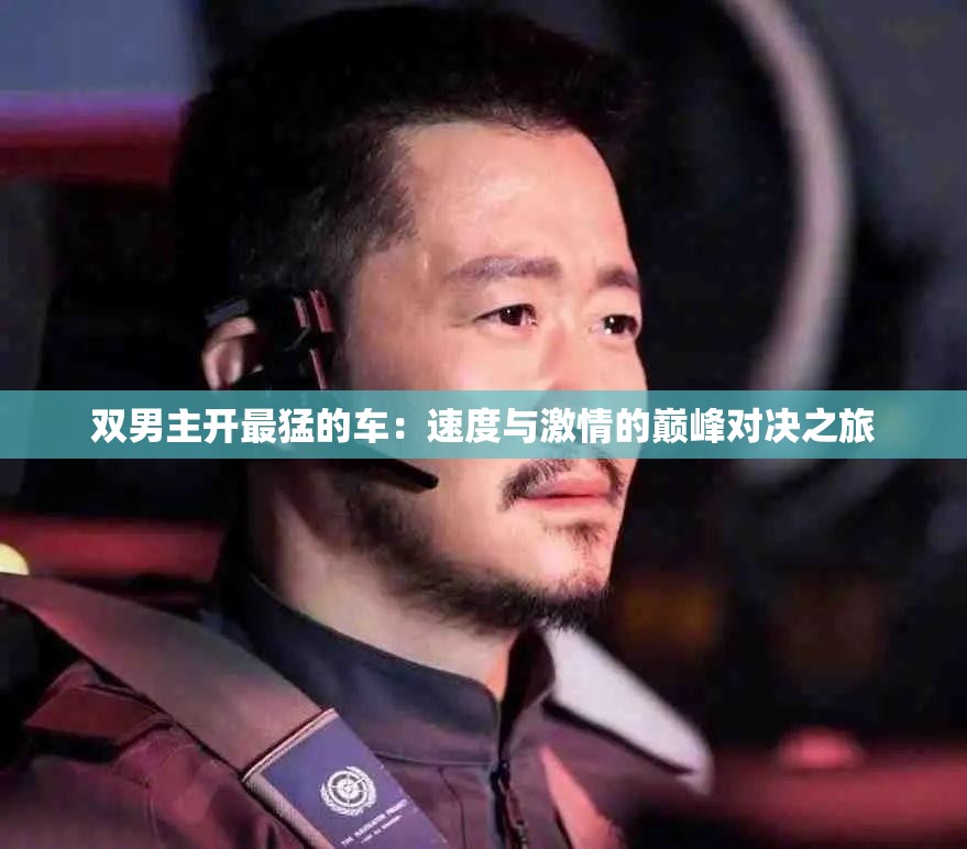 双男主开最猛的车：速度与激情的巅峰对决之旅