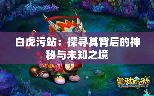 白虎污站：探寻其背后的神秘与未知之境