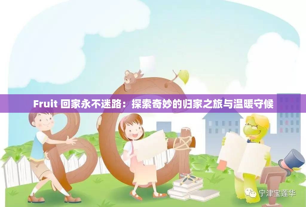 Fruit 回家永不迷路：探索奇妙的归家之旅与温暖守候