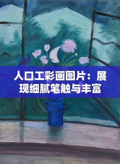 人口工彩画图片：展现细腻笔触与丰富想象的艺术之作
