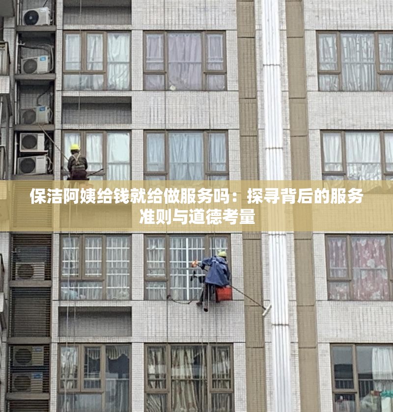 保洁阿姨给钱就给做服务吗：探寻背后的服务准则与道德考量