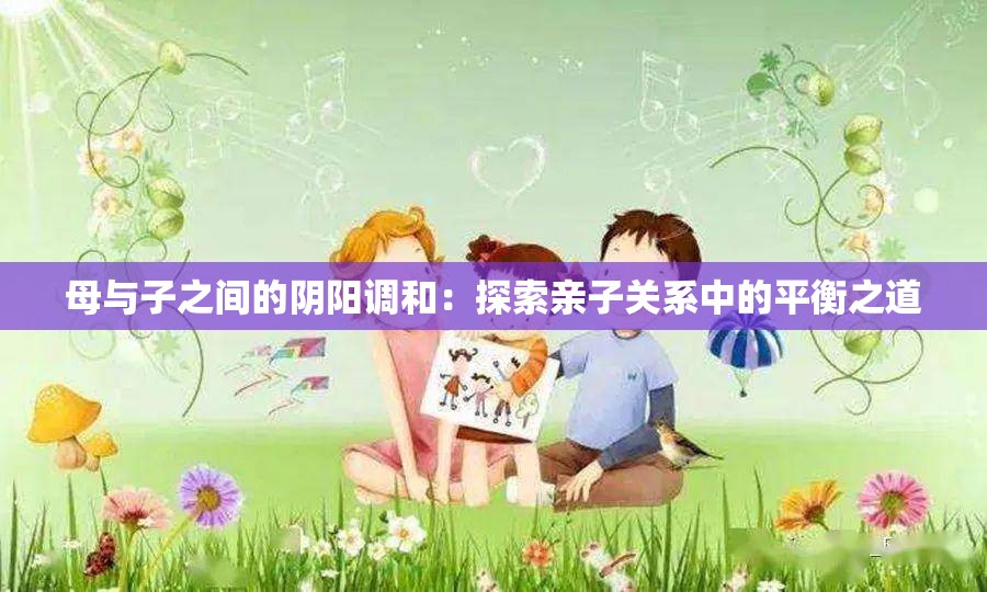 母与子之间的阴阳调和：探索亲子关系中的平衡之道