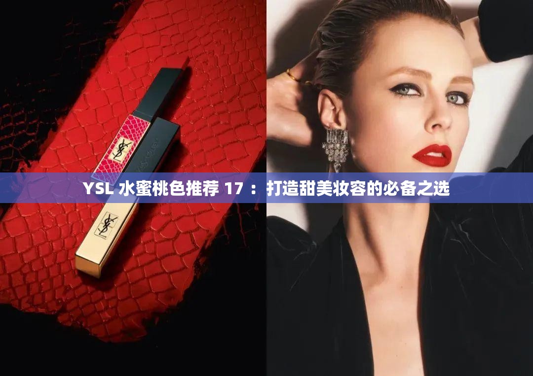 YSL 水蜜桃色推荐 17 ：打造甜美妆容的必备之选