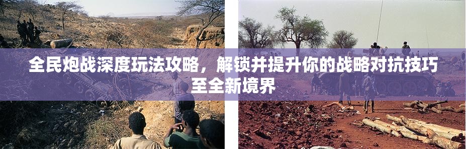 全民炮战深度玩法攻略，解锁并提升你的战略对抗技巧至全新境界