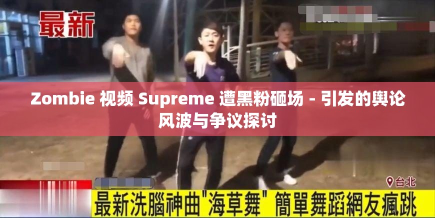 Zombie 视频 Supreme 遭黑粉砸场 - 引发的舆论风波与争议探讨