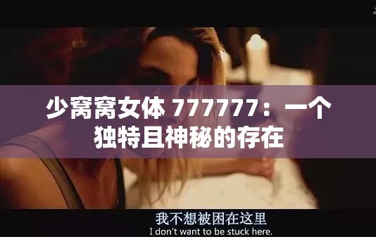 少窝窝女体 777777：一个独特且神秘的存在