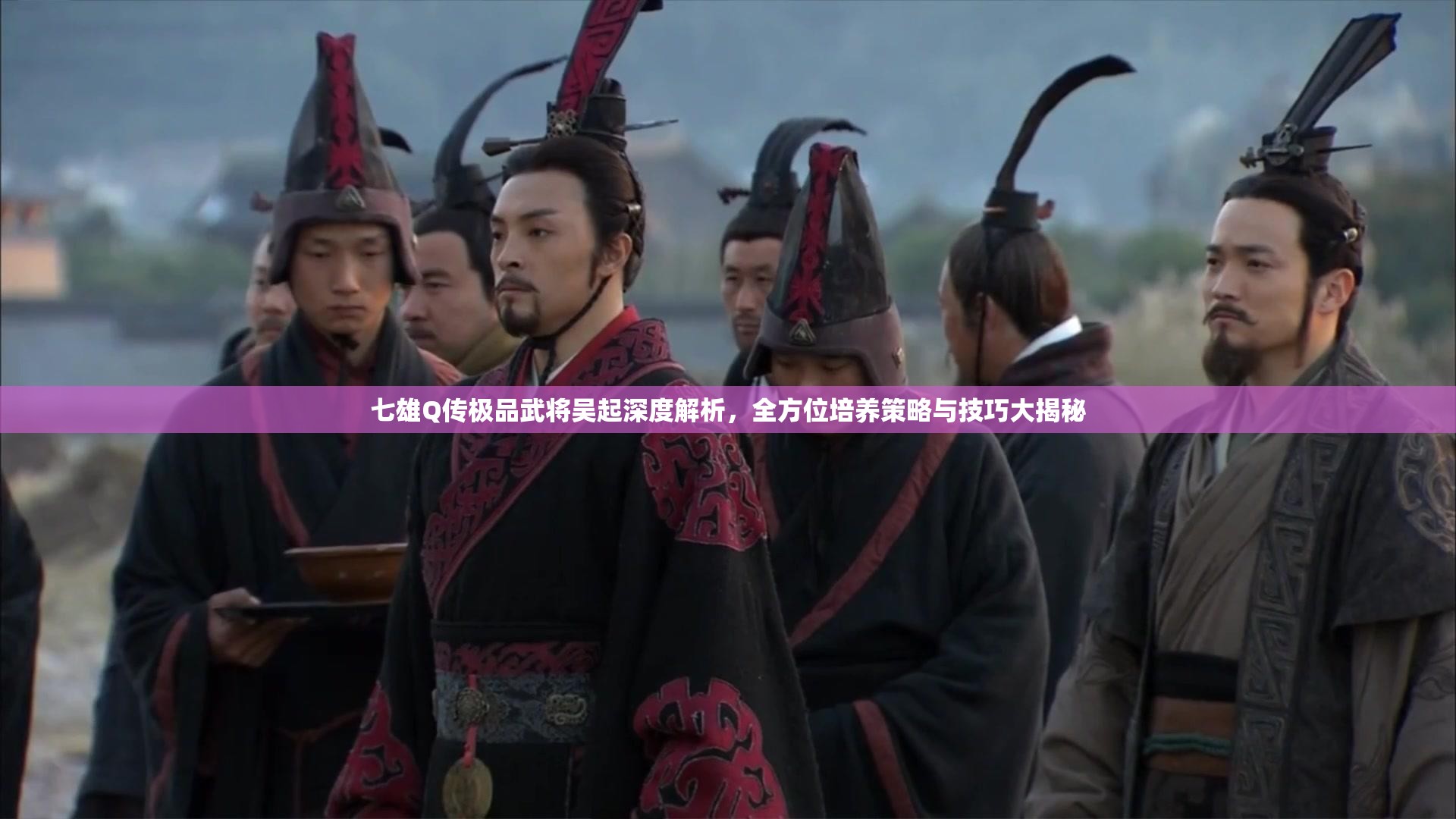 七雄Q传极品武将吴起深度解析，全方位培养策略与技巧大揭秘