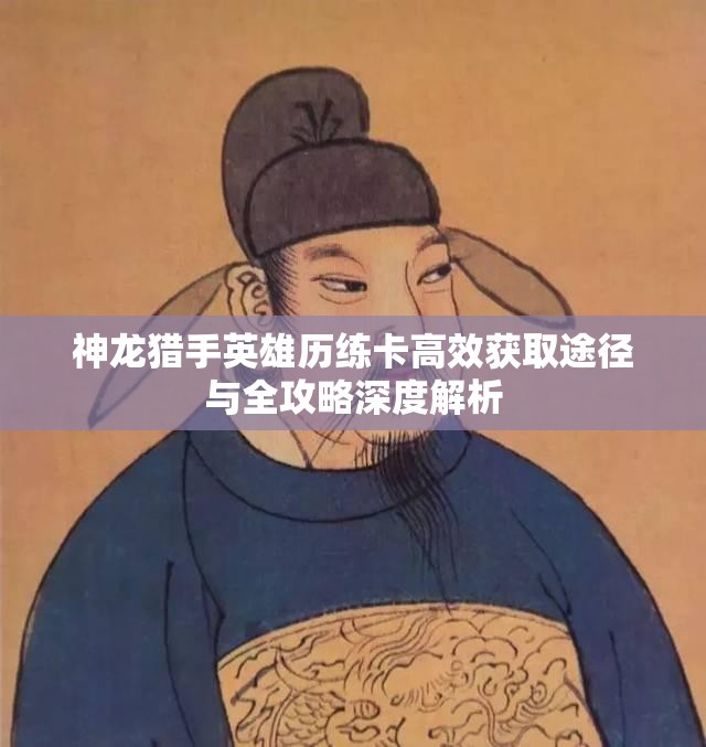 神龙猎手英雄历练卡高效获取途径与全攻略深度解析