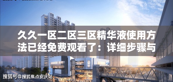 久久一区二区三区精华液使用方法已经免费观看了：详细步骤与独特效果全解析