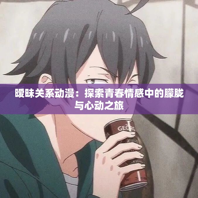 暧昧关系动漫：探索青春情感中的朦胧与心动之旅