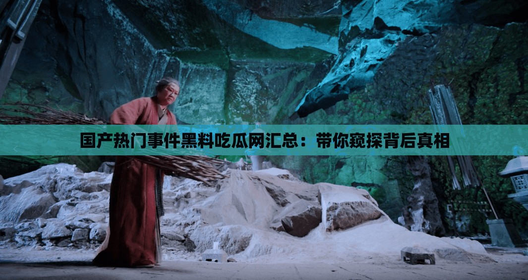 国产热门事件黑料吃瓜网汇总：带你窥探背后真相
