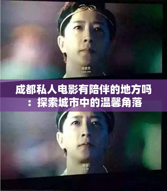 成都私人电影有陪伴的地方吗：探索城市中的温馨角落