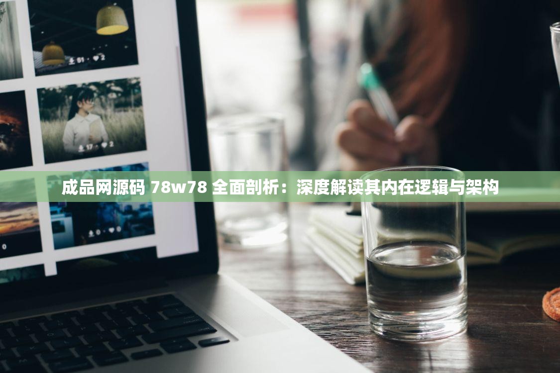 成品网源码 78w78 全面剖析：深度解读其内在逻辑与架构