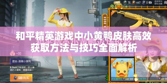 和平精英游戏中小黄鸭皮肤高效获取方法与技巧全面解析