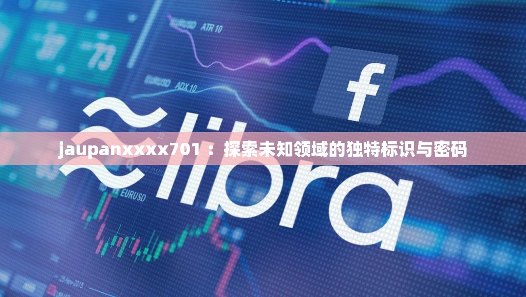 jaupanxxxx701 ：探索未知领域的独特标识与密码