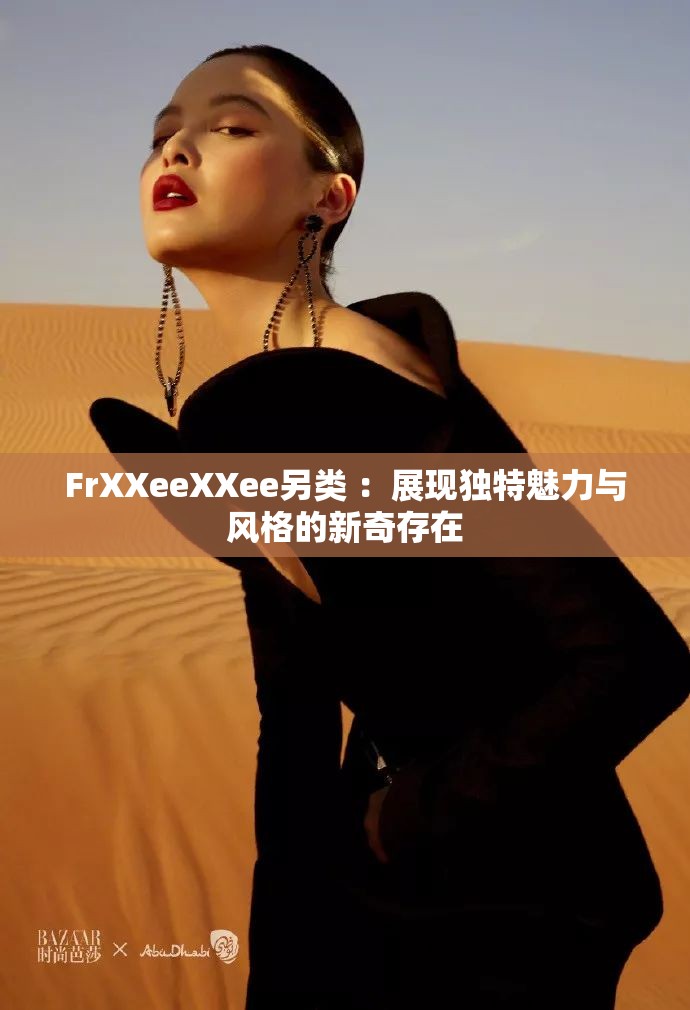 FrXXeeXXee另类 ：展现独特魅力与风格的新奇存在