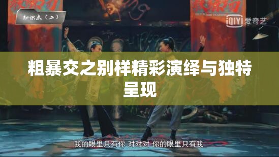 粗暴交之别样精彩演绎与独特呈现