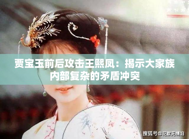 贾宝玉前后攻击王熙凤：揭示大家族内部复杂的矛盾冲突