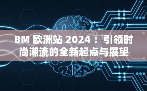 BM 欧洲站 2024 ：引领时尚潮流的全新起点与展望