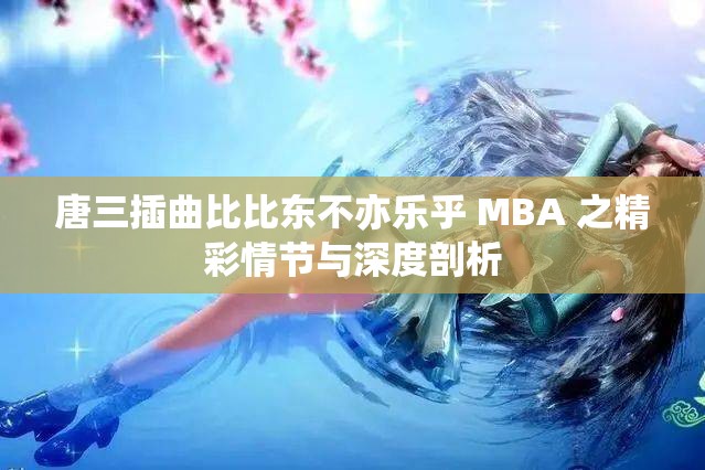 唐三插曲比比东不亦乐乎 MBA 之精彩情节与深度剖析