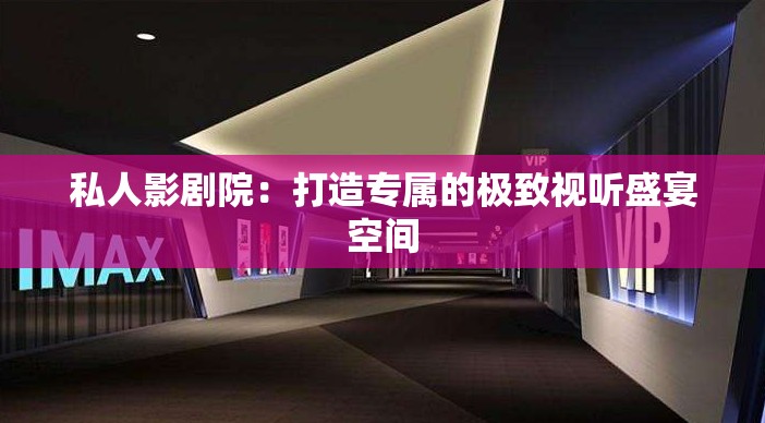 私人影剧院：打造专属的极致视听盛宴空间