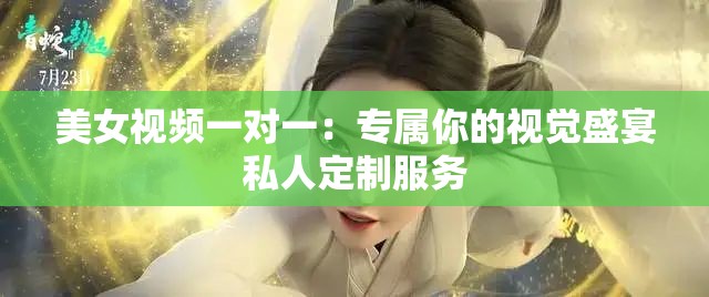 美女视频一对一：专属你的视觉盛宴私人定制服务