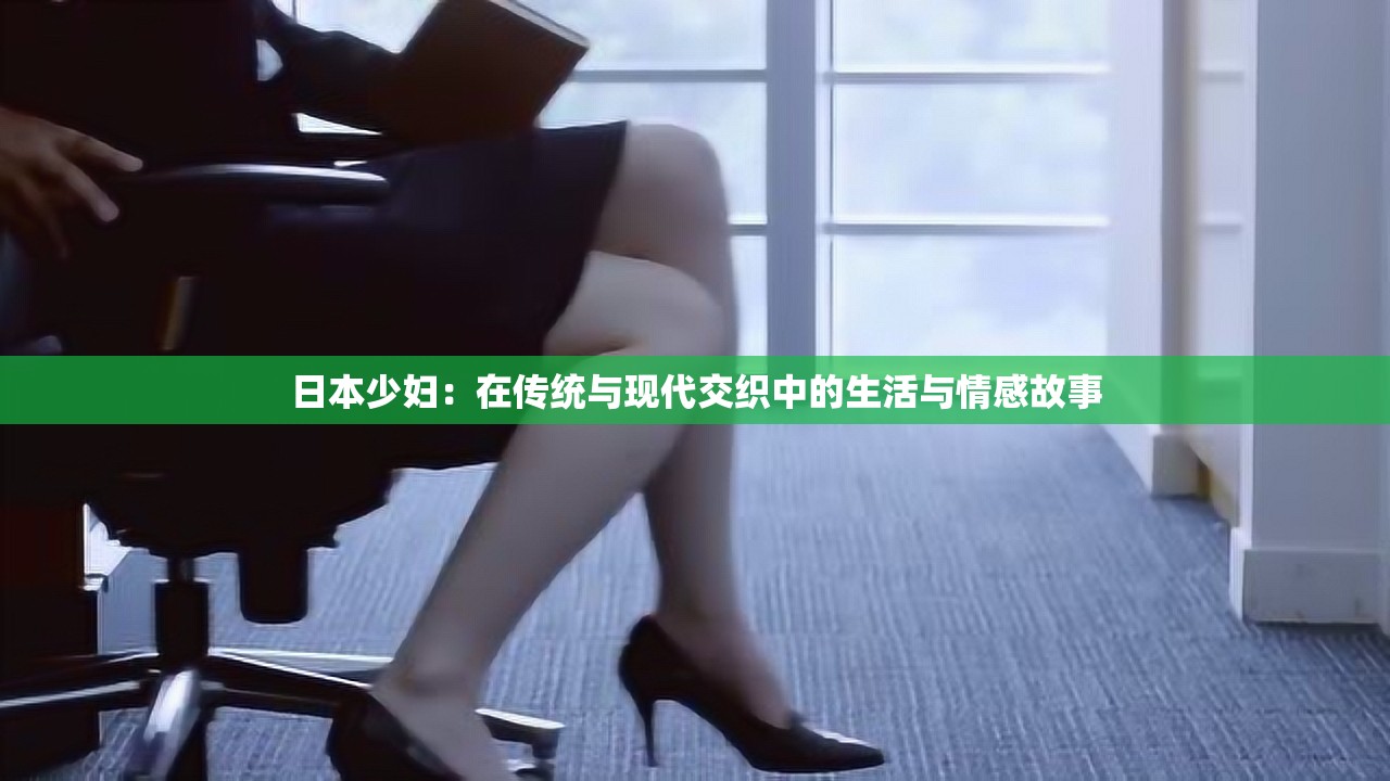 日本少妇：在传统与现代交织中的生活与情感故事