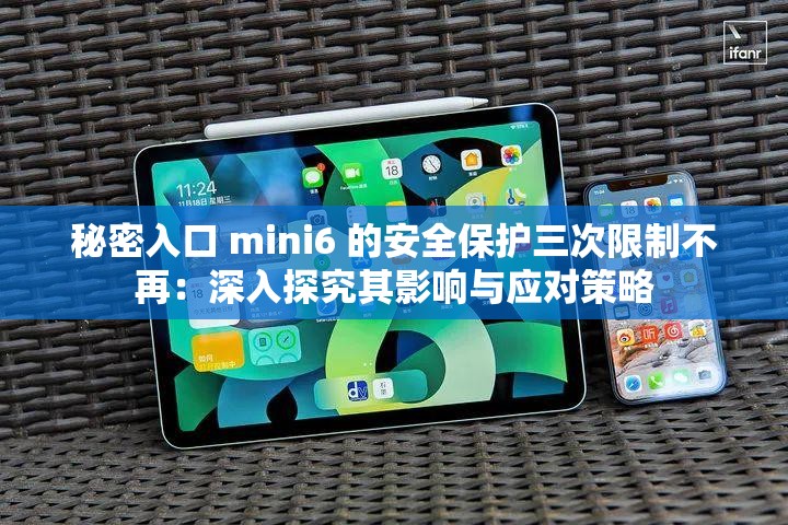 秘密入口 mini6 的安全保护三次限制不再：深入探究其影响与应对策略