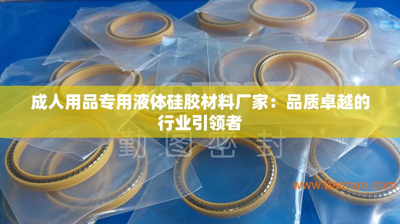 成人用品专用液体硅胶材料厂家：品质卓越的行业引领者