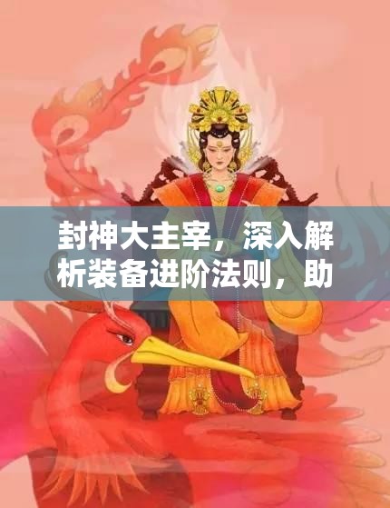 封神大主宰，深入解析装备进阶法则，助你锻造独一无二的专属神器