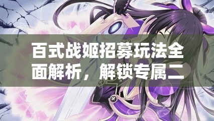 百式战姬招募玩法全面解析，解锁专属二次元战斗女神，打造梦幻战斗阵容