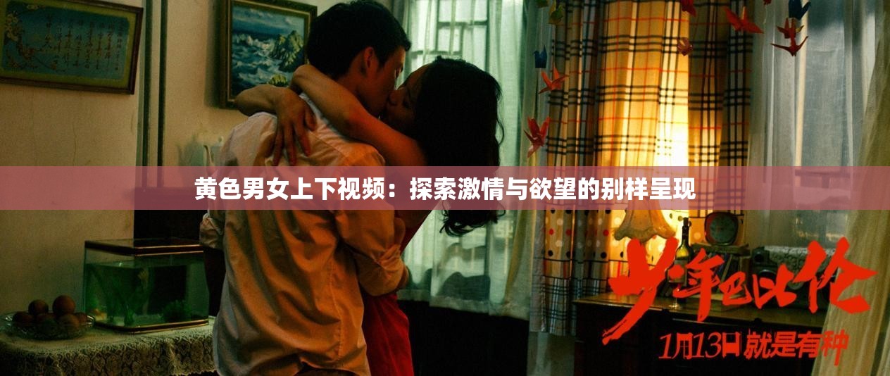 黄色男女上下视频：探索激情与欲望的别样呈现