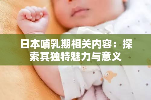 日本哺乳期相关内容：探索其独特魅力与意义