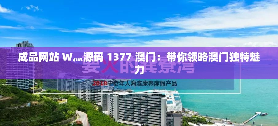 成品网站 W灬源码 1377 澳门：带你领略澳门独特魅力