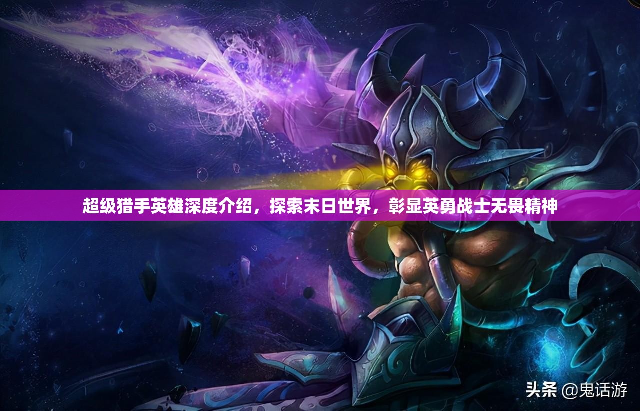超级猎手英雄深度介绍，探索末日世界，彰显英勇战士无畏精神