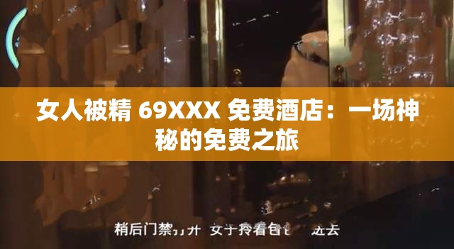 女人被精 69XXX 免费酒店：一场神秘的免费之旅