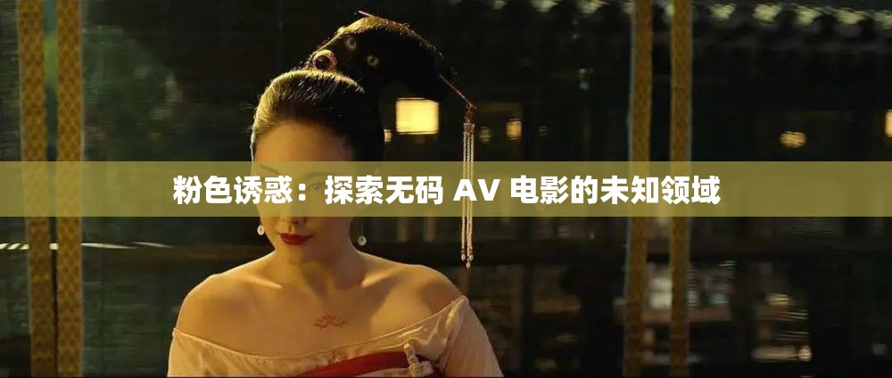 粉色诱惑：探索无码 AV 电影的未知领域