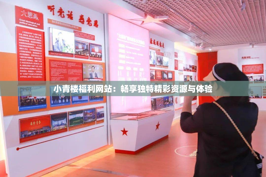 小青楼福利网站：畅享独特精彩资源与体验