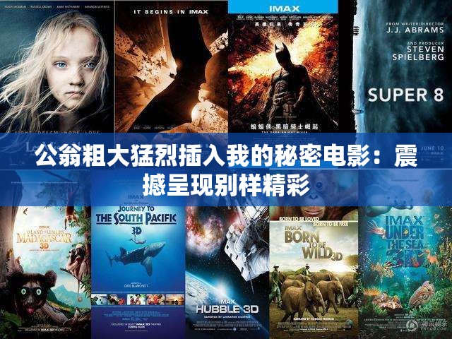 公翁粗大猛烈插入我的秘密电影：震撼呈现别样精彩