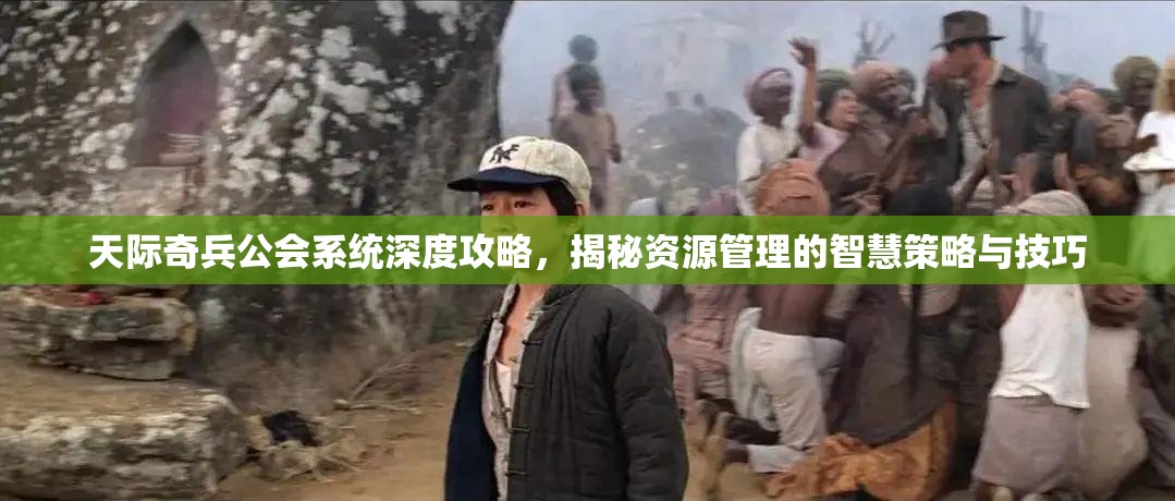 天际奇兵公会系统深度攻略，揭秘资源管理的智慧策略与技巧
