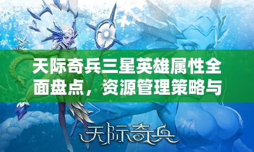 天际奇兵三星英雄属性全面盘点，资源管理策略与高效利用以实现价值最大化